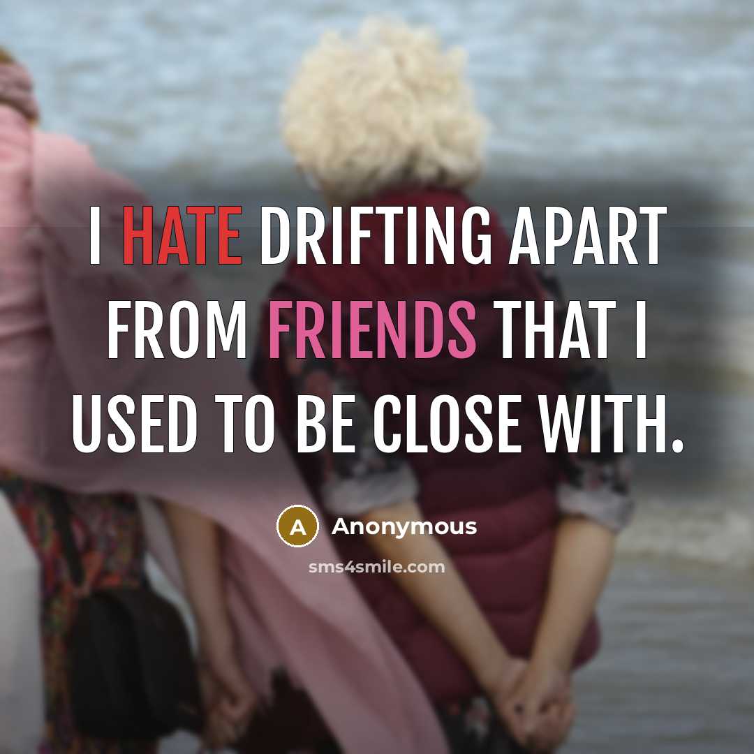 “I hate drifting apart from friends that I used to be close with.” quote by Anonymous