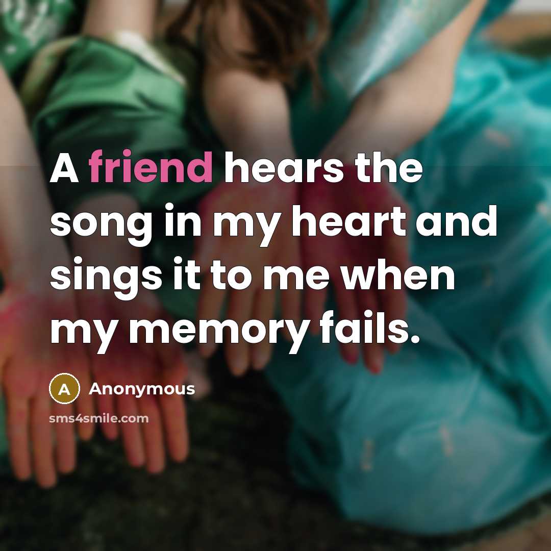 “A friend hears the song in my heart and sings it to me when my memory fails.” quote by Anonymous