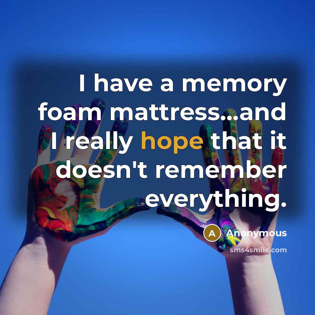 “I have a memory foam mattress...and I really hope that…” quote by Anonymous