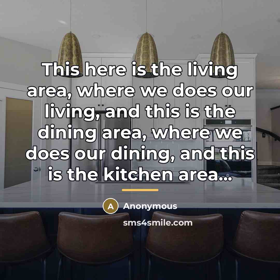 “This here is the living area, where we does our…” quote by Anonymous