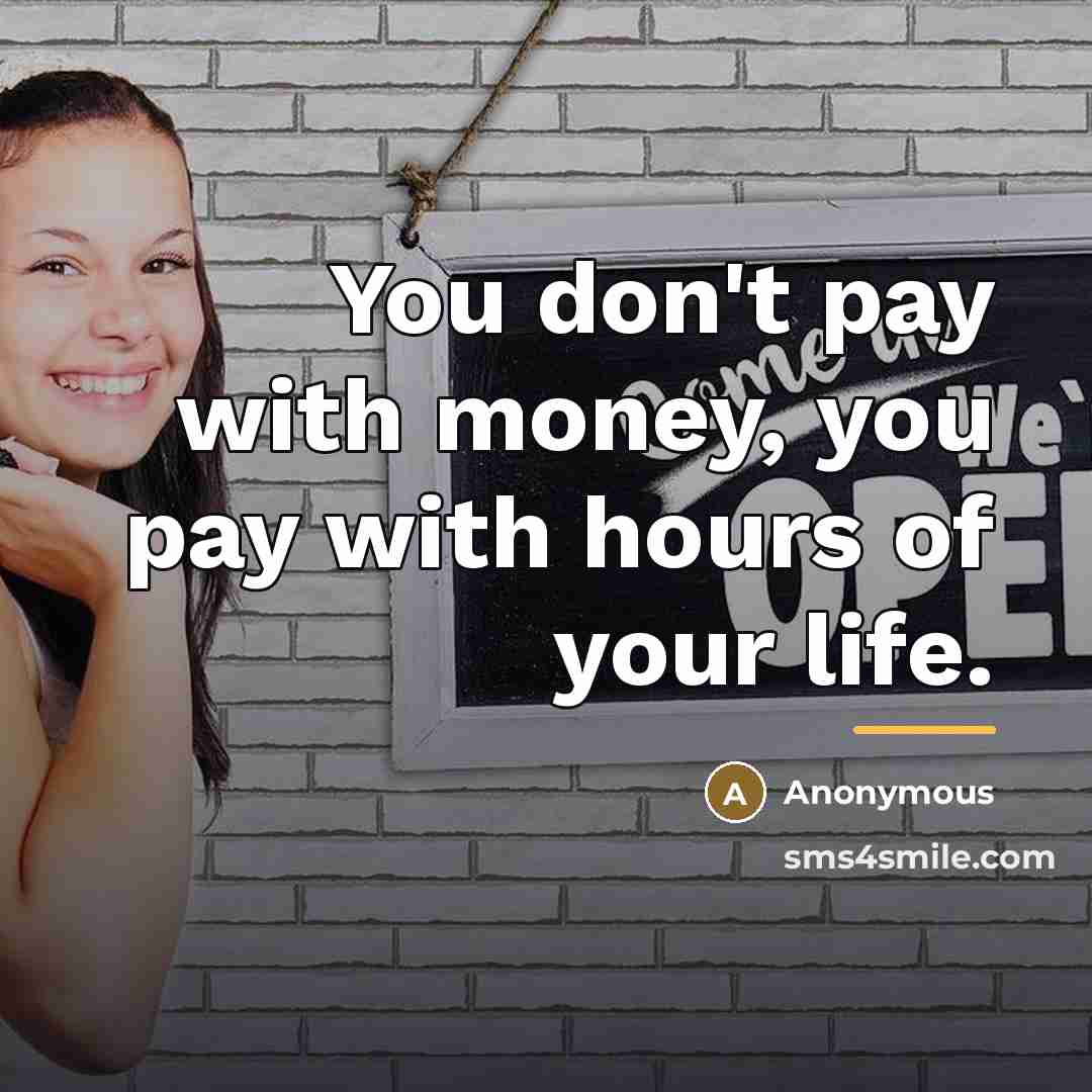 “You don't pay with money, you pay with hours of…” quote by Anonymous