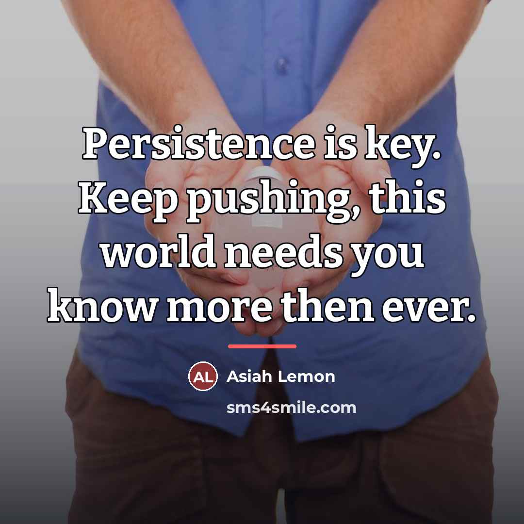“Persistence is key. Keep pushing, this world needs you know…” quote by Asiah Lemon