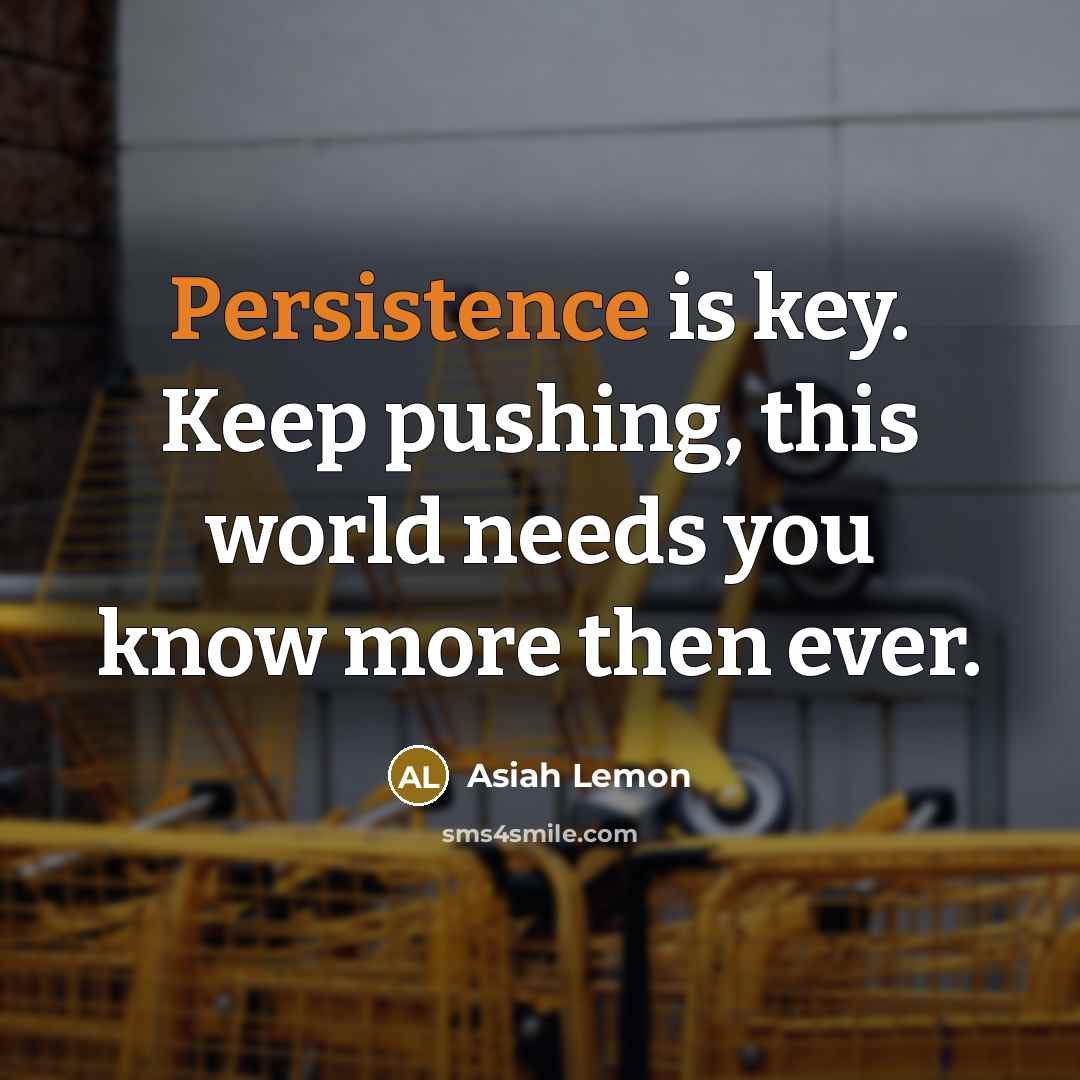 “Persistence is key. Keep pushing, this world needs you know more then ever.” quote by Asiah Lemon