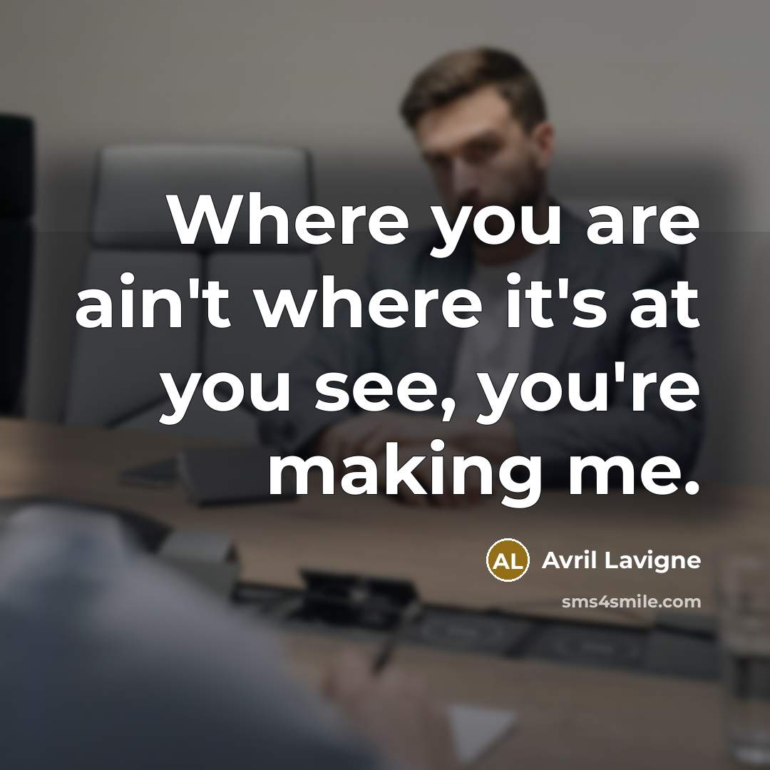 “Where you are ain't where it's at you see, you're…” quote by Avril Lavigne