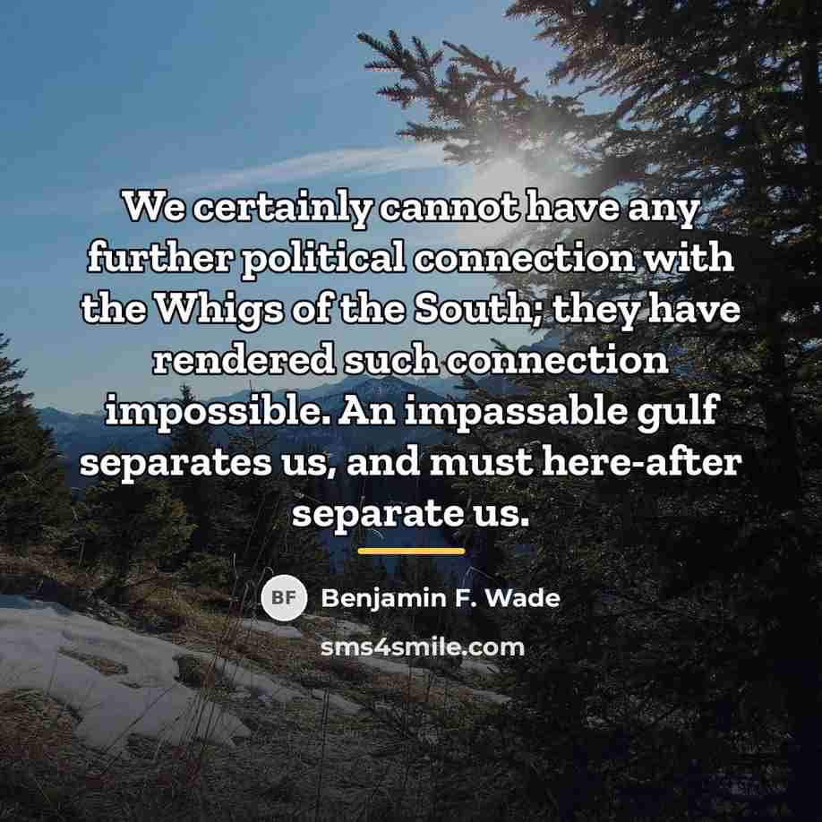 “We certainly cannot have any further political connection with the…” quote by Benjamin F. Wade