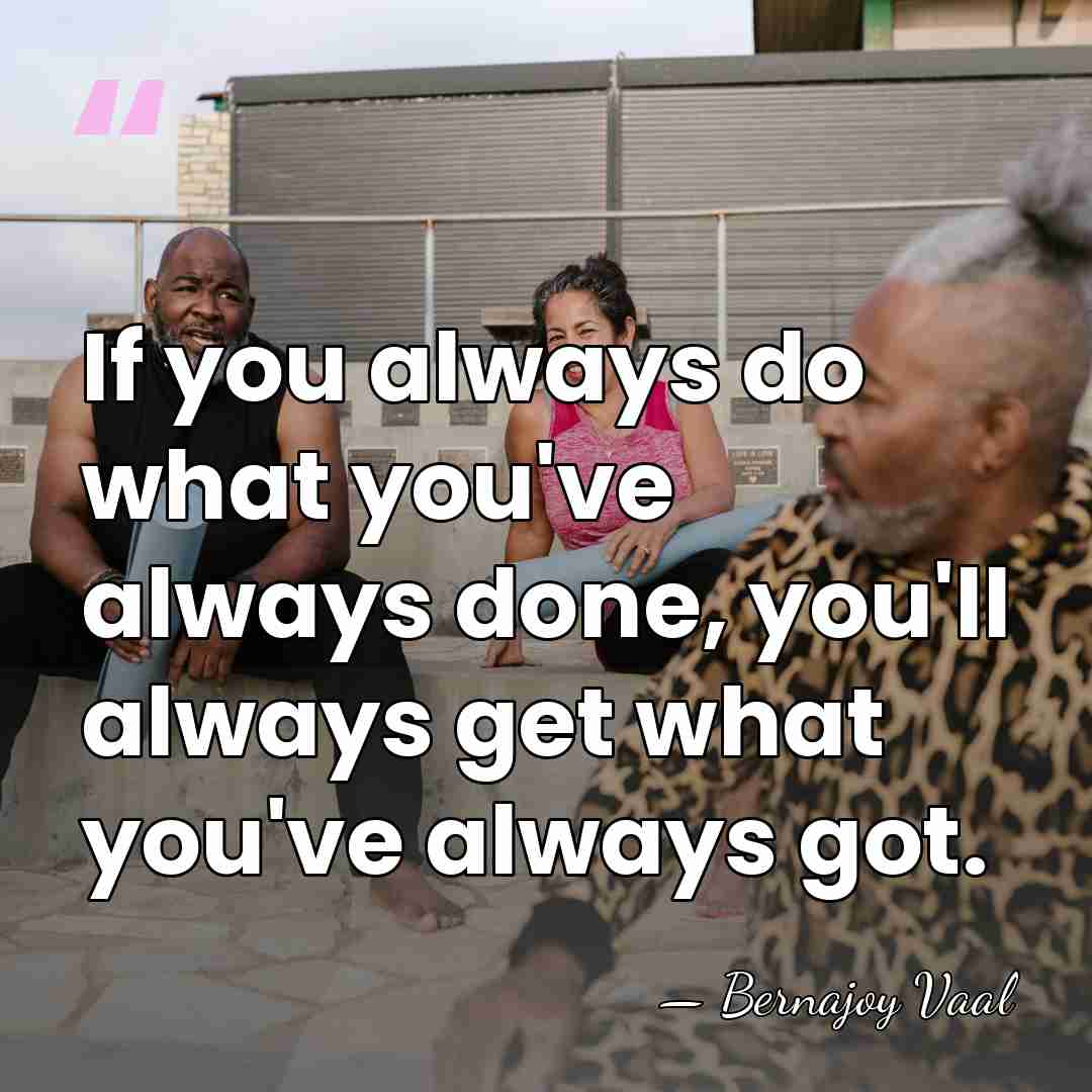 If you always do what you've always done, you'll always get what&hellip; - Bernajoy Vaal
