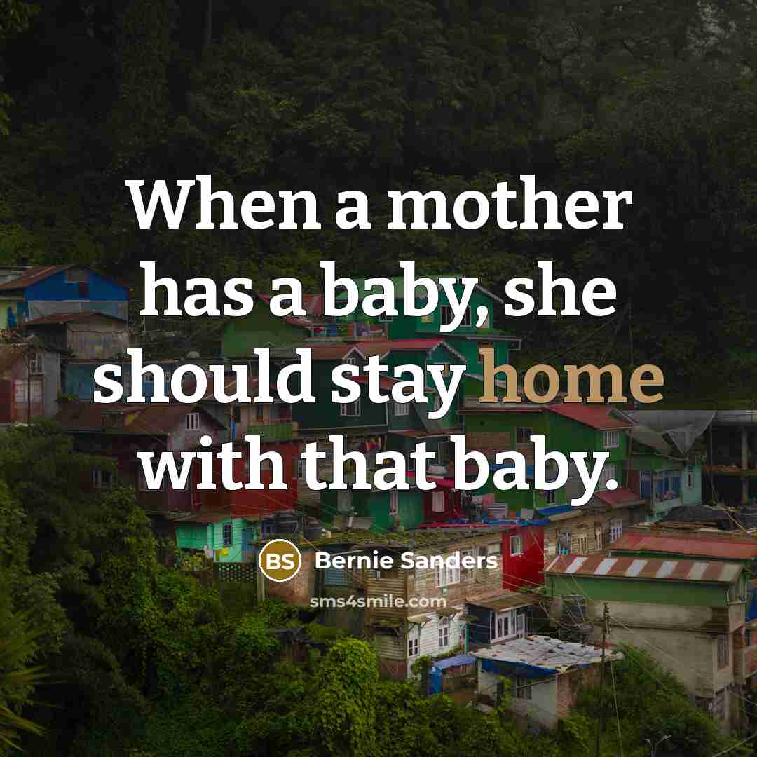 “When a mother has a baby, she should stay home…” quote by Bernie Sanders