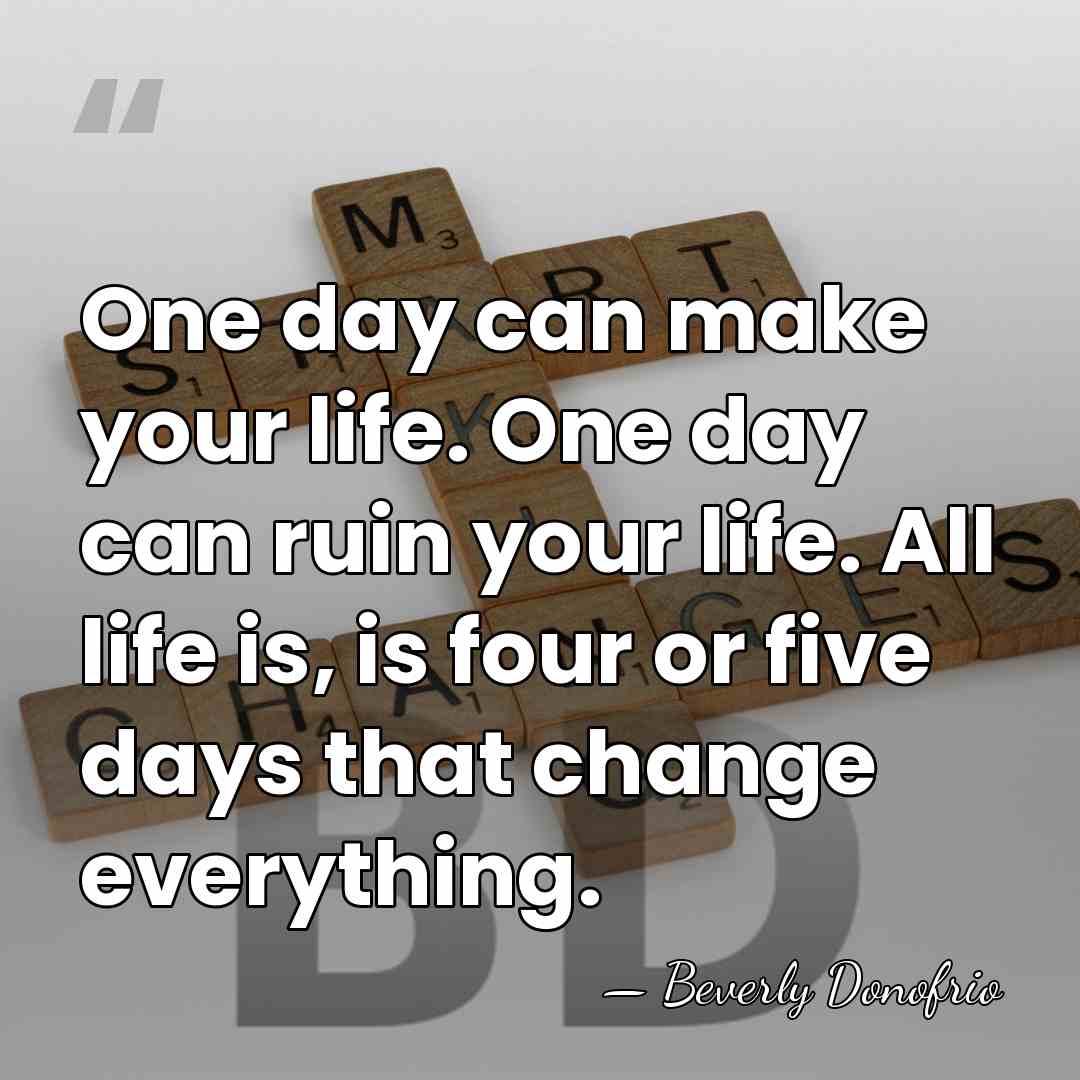 One day can make your life. One day can ruin your life.&hellip; - Beverly Donofrio