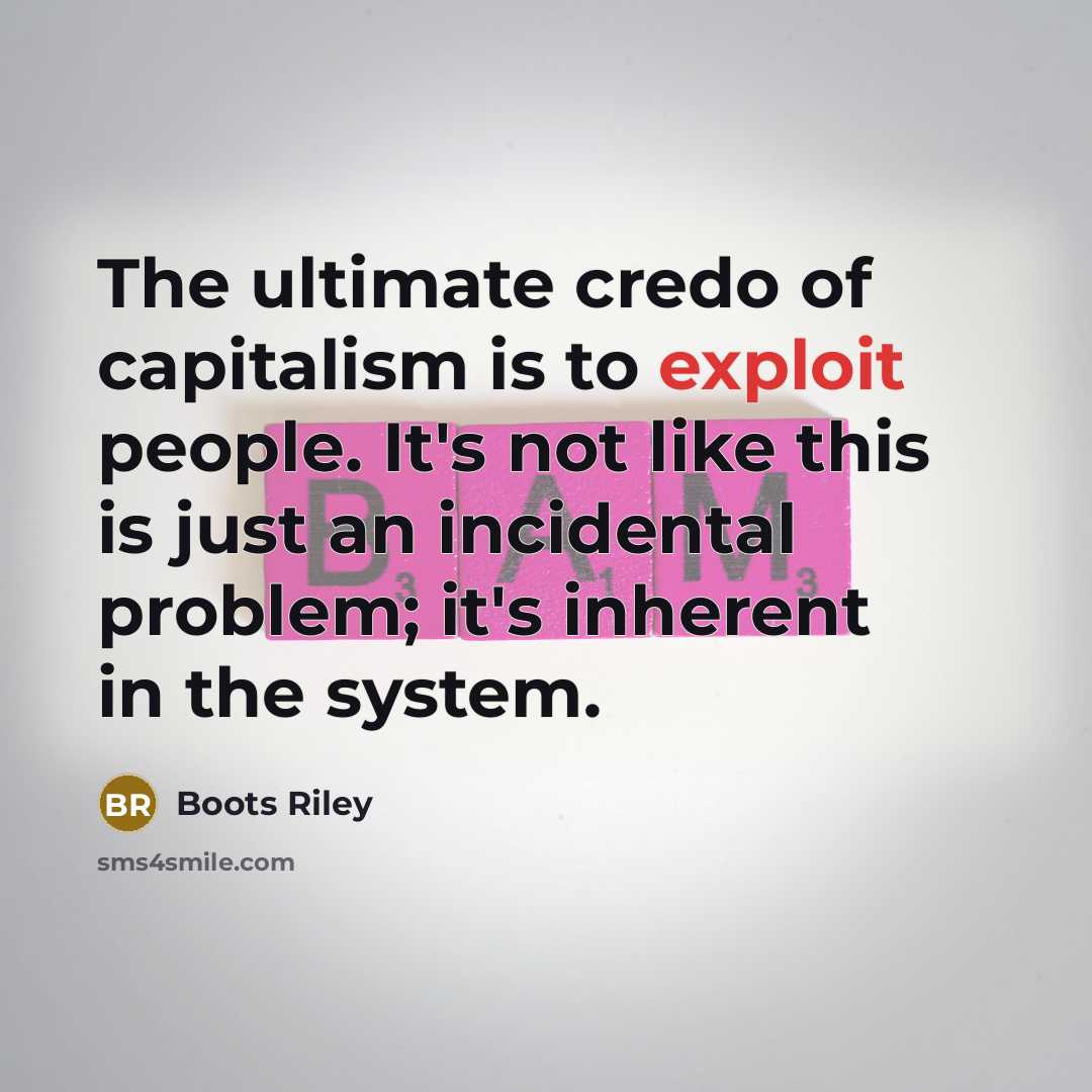 “The ultimate credo of capitalism is to exploit people. It's…” quote by Boots Riley
