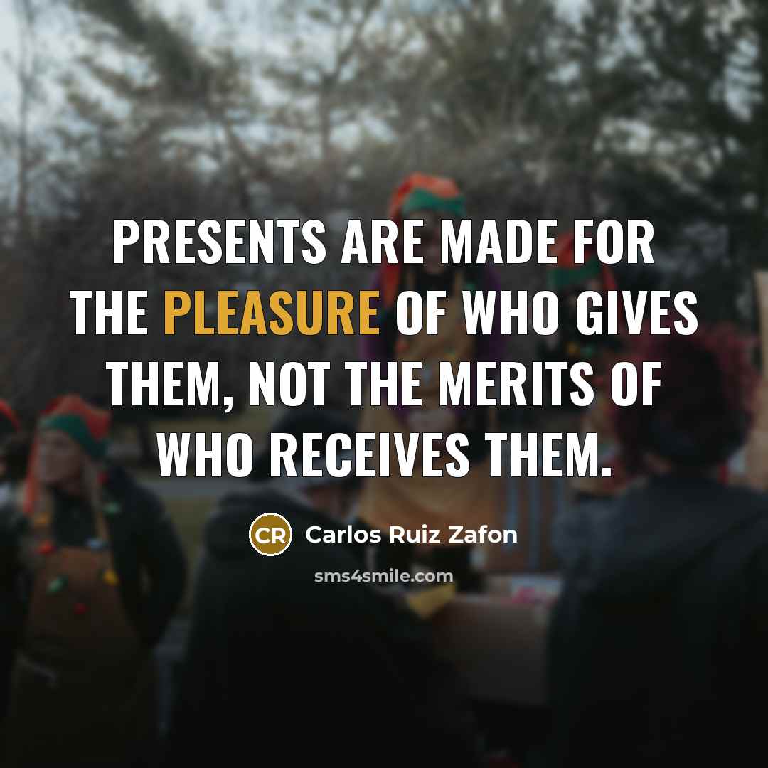 “Presents are made for the pleasure of who gives them, not the merits of who receives them.” quote by Carlos Ruiz Zafon