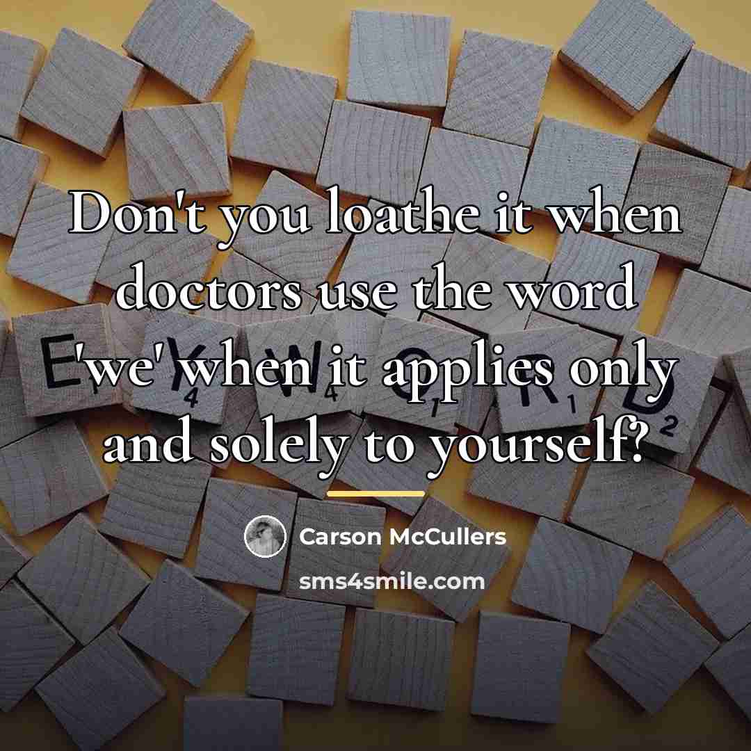 “Don't you loathe it when doctors use the word 'we'…” quote by Carson McCullers