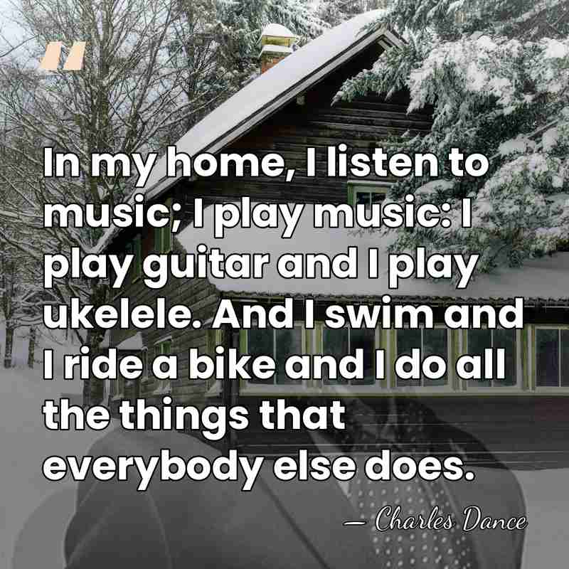 In my home, I listen to music; I play music: I play&hellip; - Charles Dance