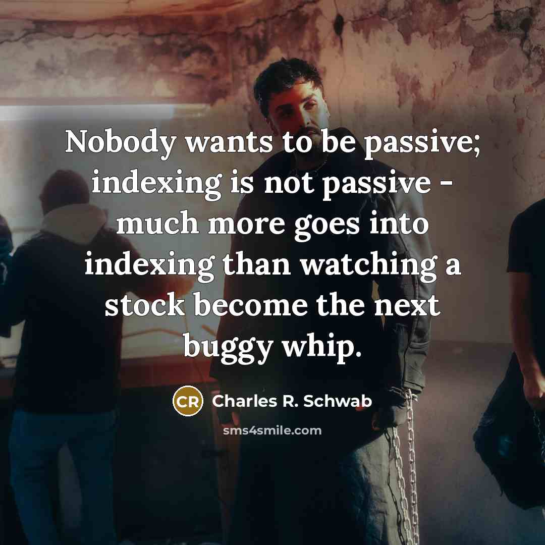 “Nobody wants to be passive; indexing is not passive -…” quote by Charles R. Schwab