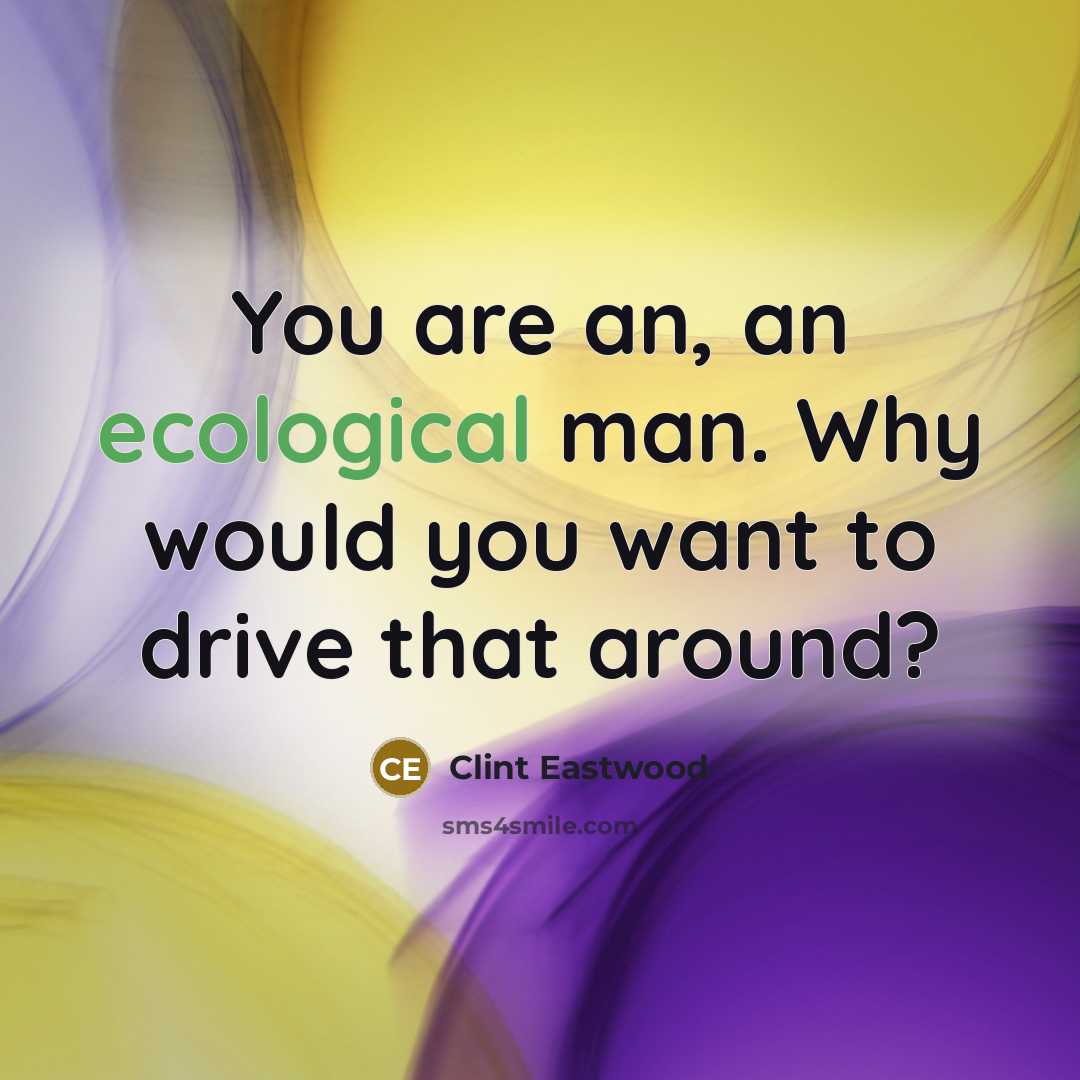 “You are an, an ecological man. Why would you want…” quote by Clint Eastwood