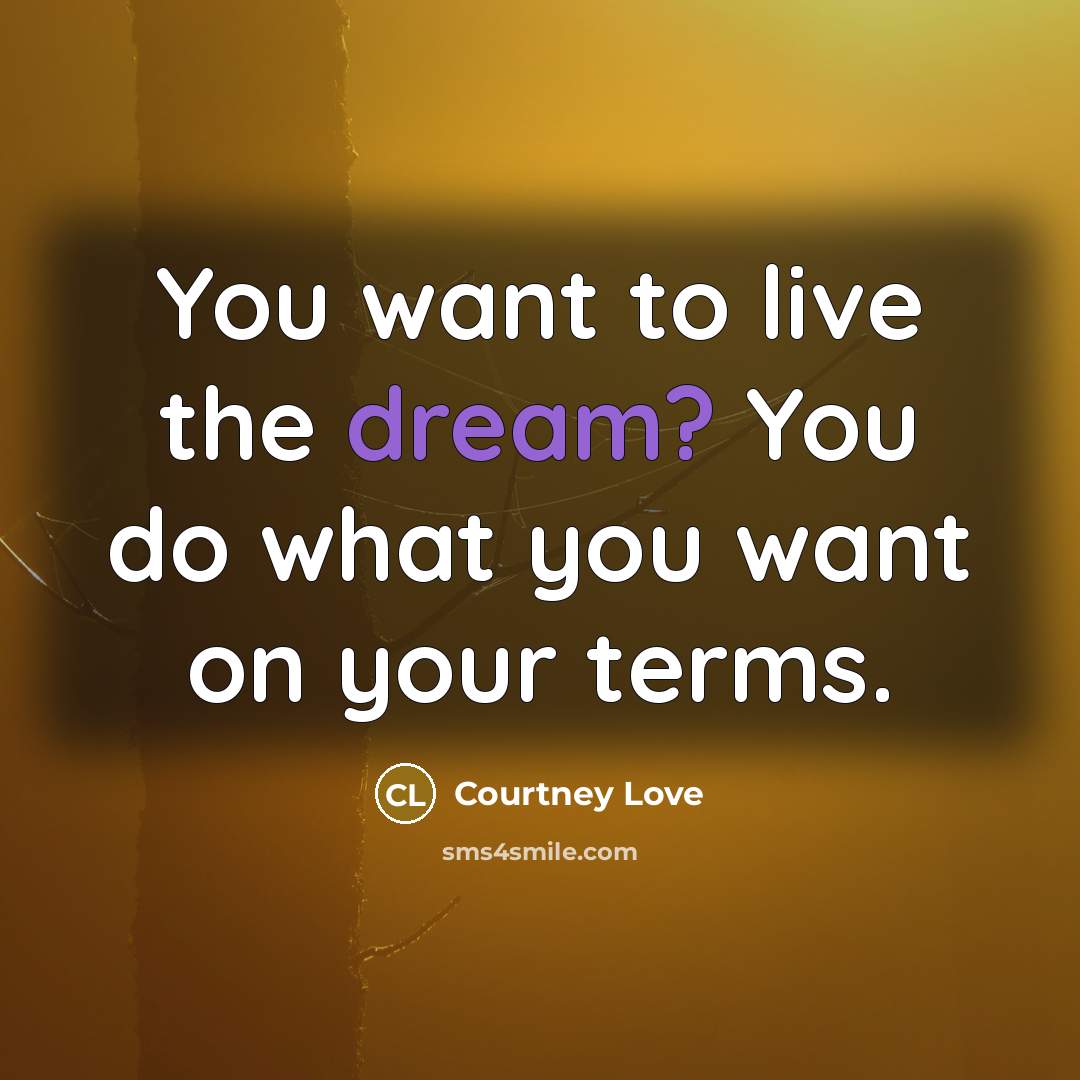 “You want to live the dream? You do what you…” quote by Courtney Love