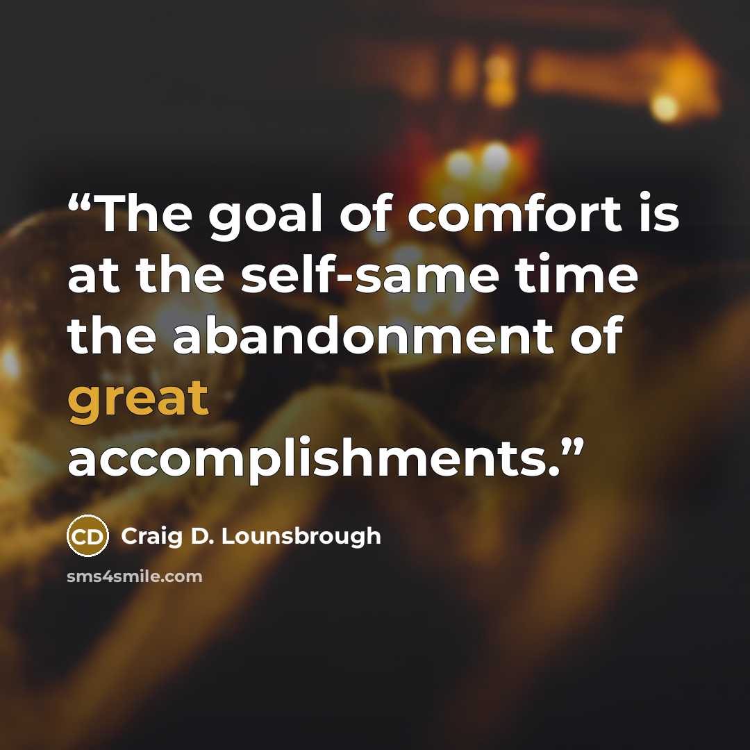 “The goal of comfort is at the self-same time the abandonment of great accomplishments.” quote by Craig D. Lounsbrough