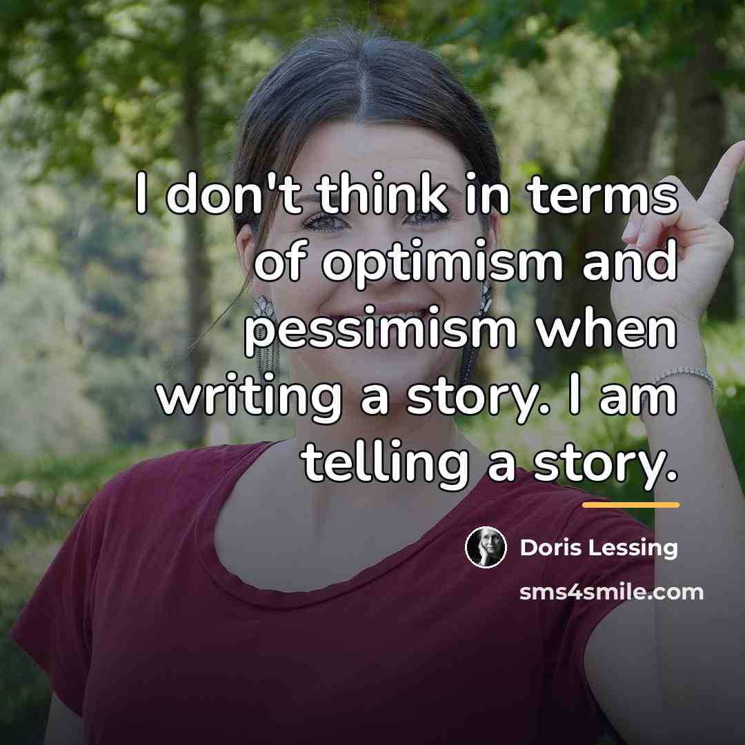 “I don't think in terms of optimism and pessimism when…” quote by Doris Lessing