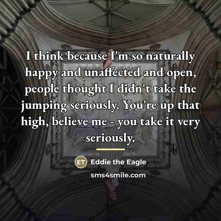 “I think because I'm so naturally happy and unaffected and…” quote by Eddie the Eagle