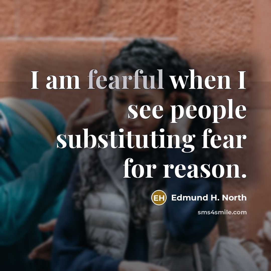 “I am fearful when I see people substituting fear for…” quote by Edmund H. North
