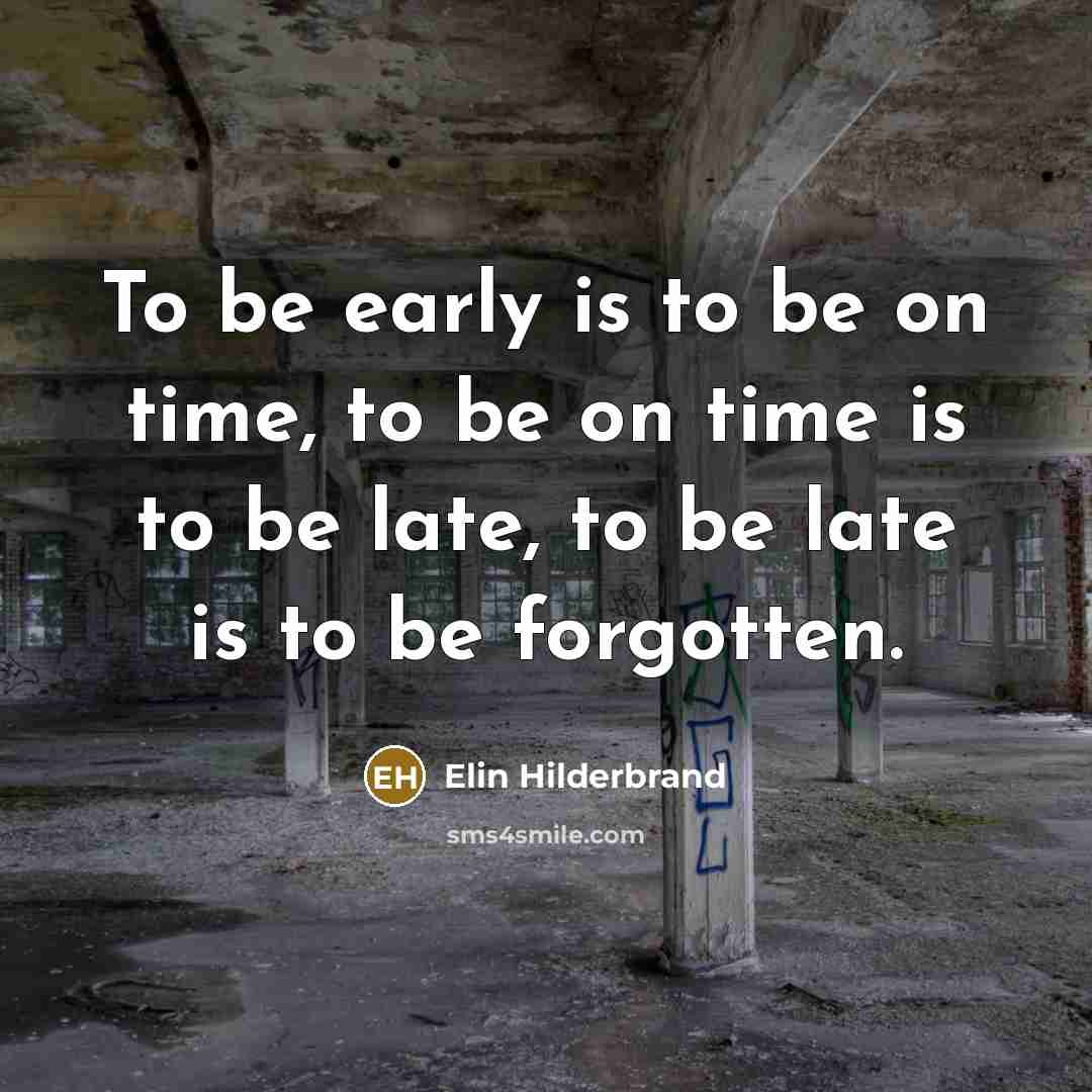 “To be early is to be on time, to be on time is to be late, to be late is to be forgotten.” quote by Elin Hilderbrand