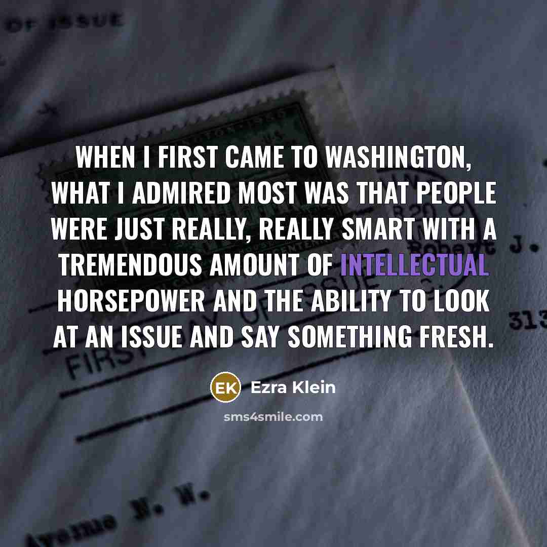 “When I first came to Washington, what I admired most…” quote by Ezra Klein