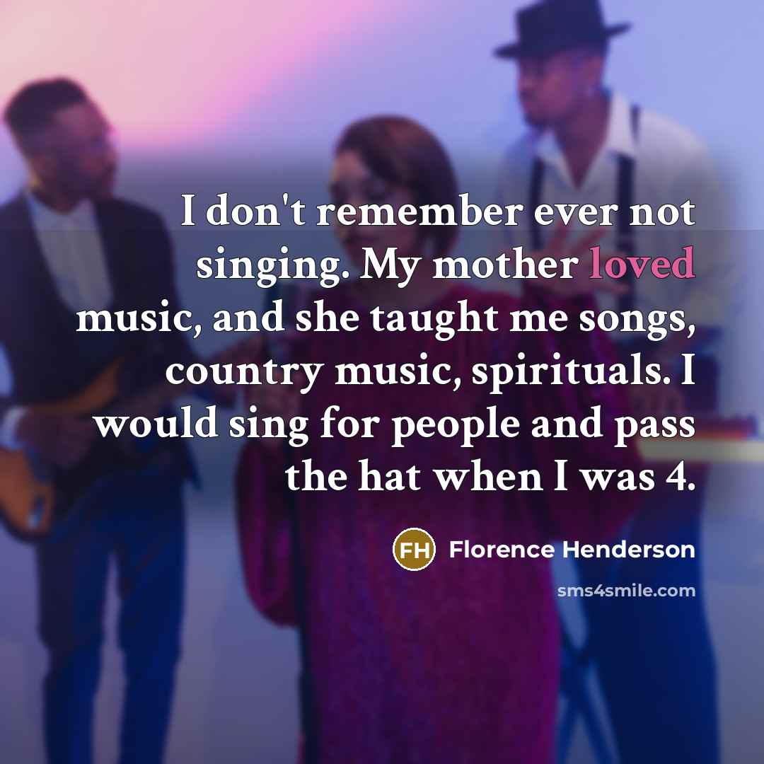 “I don't remember ever not singing. My mother loved music,…” quote by Florence Henderson