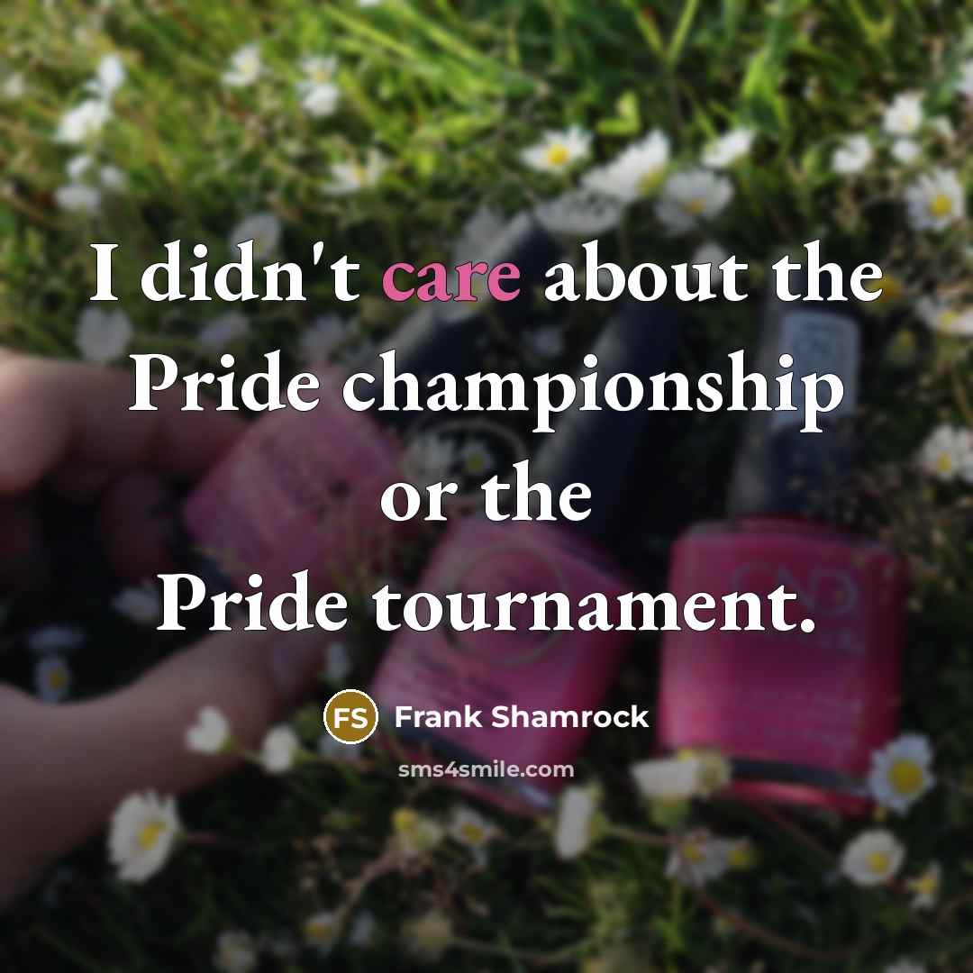 “I didn't care about the Pride championship or the Pride…” quote by Frank Shamrock
