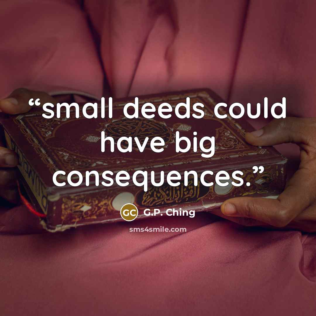 “small deeds could have big consequences.” quote by G.P. Ching