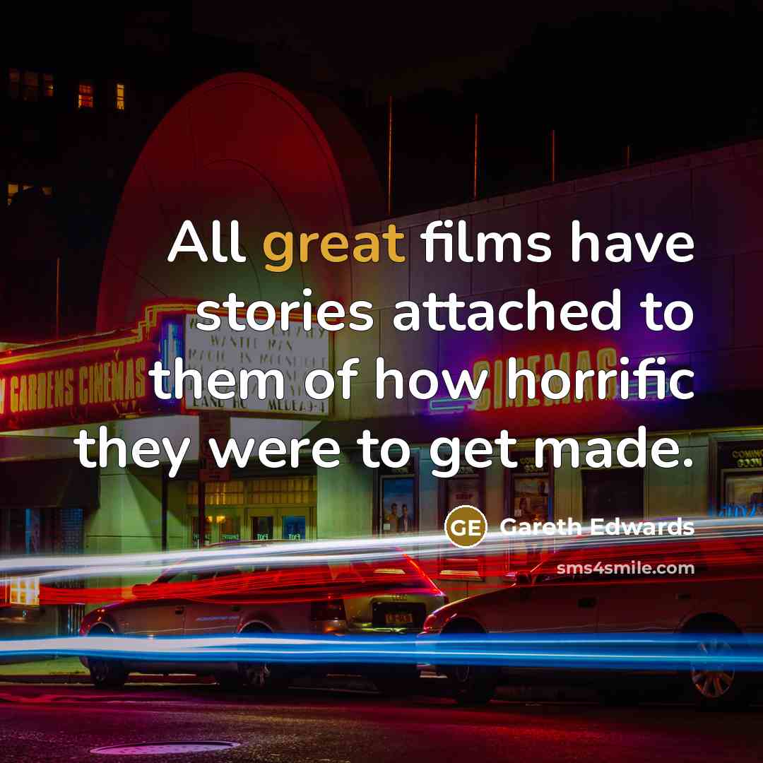 “All great films have stories attached to them of how…” quote by Gareth Edwards