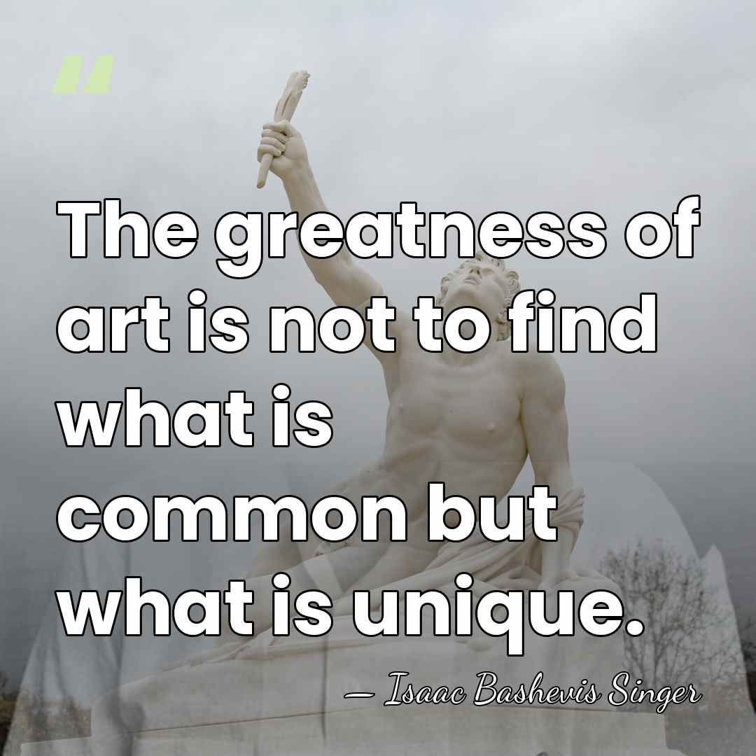 The greatness of art is not to find what is common but&hellip; - Isaac Bashevis Singer