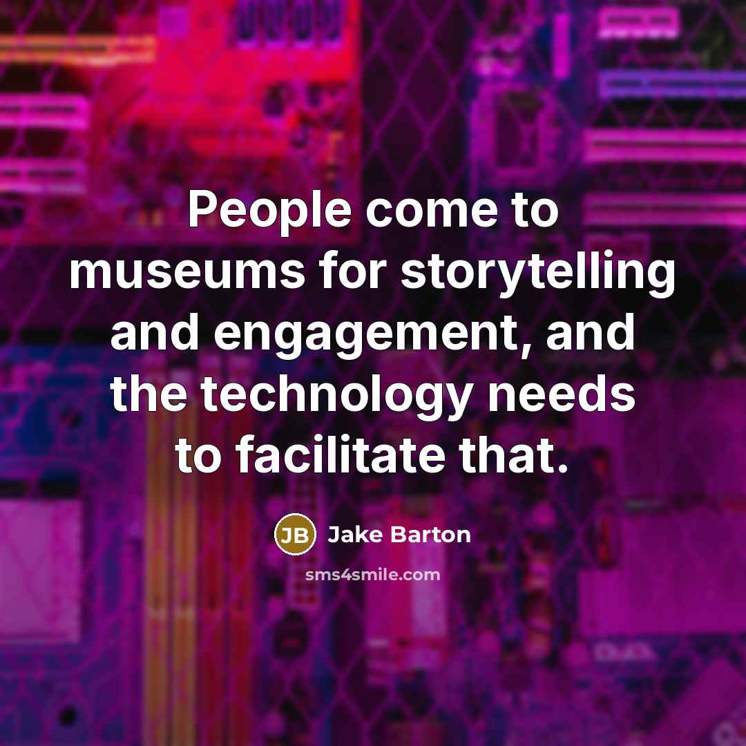 “People come to museums for storytelling and engagement, and the…” quote by Jake Barton