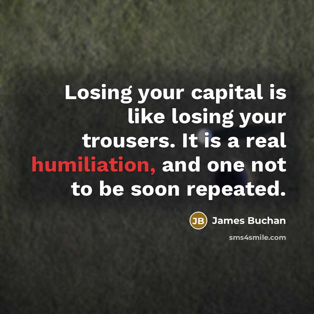 “Losing your capital is like losing your trousers. It is…” quote by James Buchan