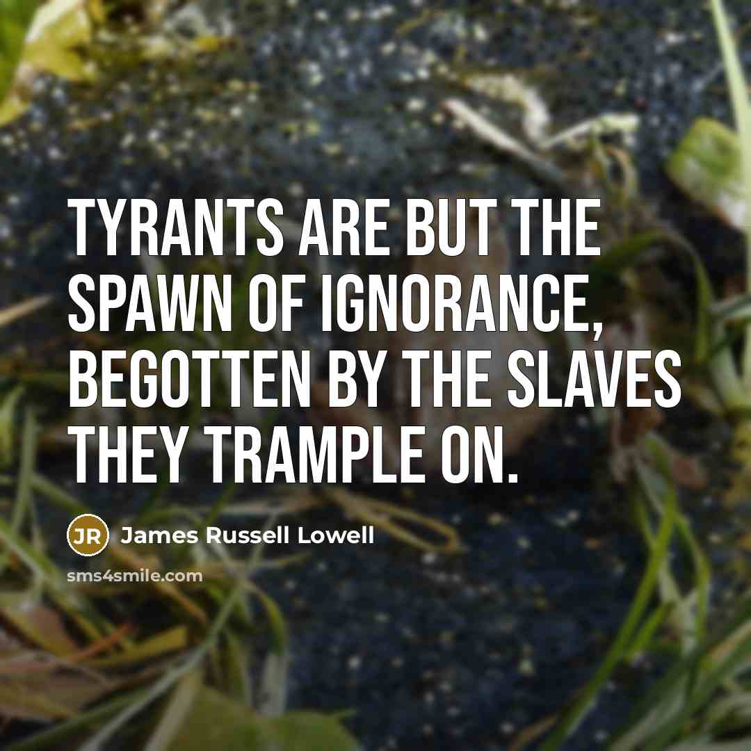 “Tyrants are but the spawn of Ignorance, Begotten by the…” quote by James Russell Lowell