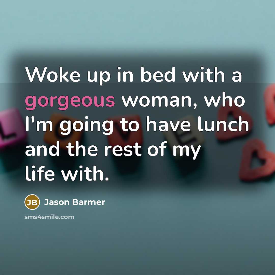 “Woke up in bed with a gorgeous woman, who I'm going to have lunch and the rest of my life with.” quote by Jason Barmer