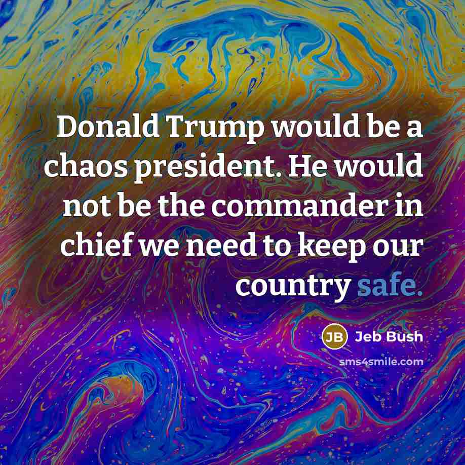 “Donald Trump would be a chaos president. He would not…” quote by Jeb Bush