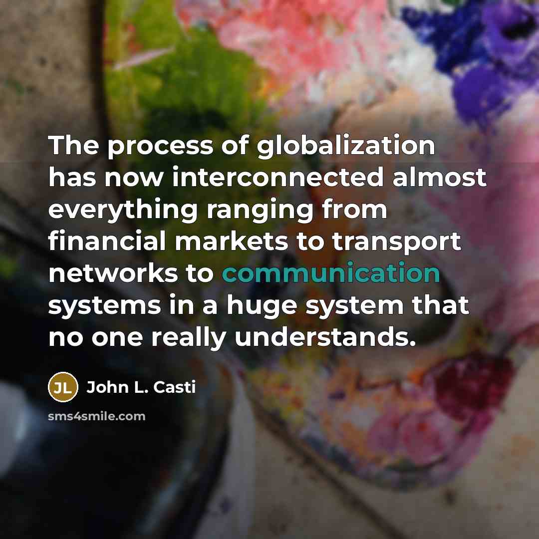 “The process of globalization has now interconnected almost everything ranging…” quote by John L. Casti