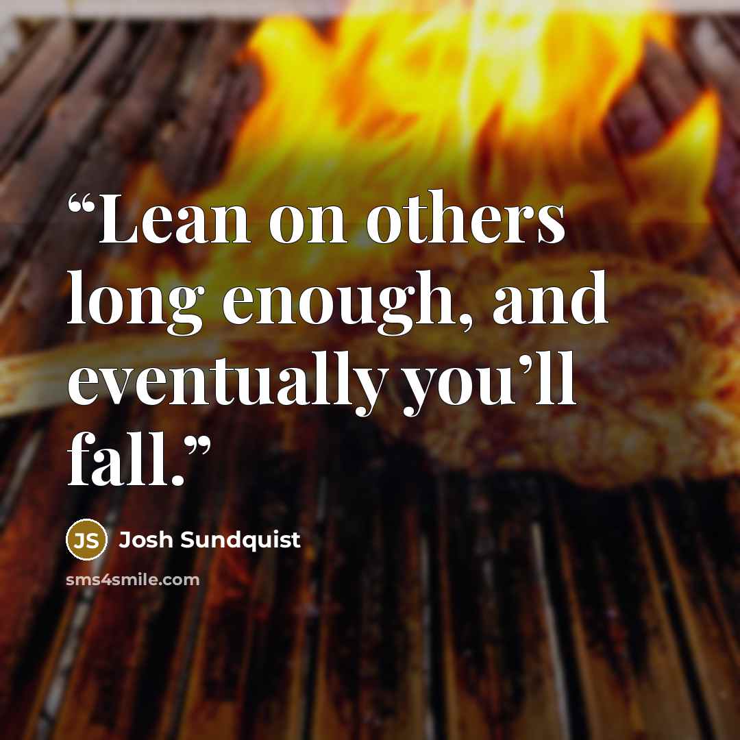 “Lean on others long enough, and eventually you’ll fall.” quote by Josh Sundquist