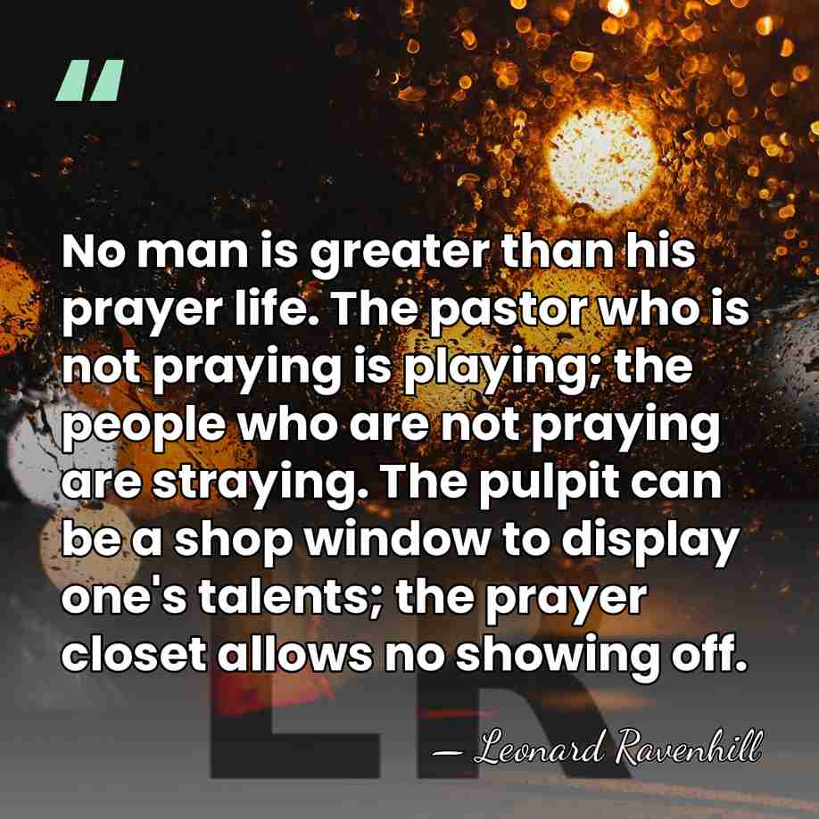 No man is greater than his prayer life. The pastor who is&hellip; - Leonard Ravenhill