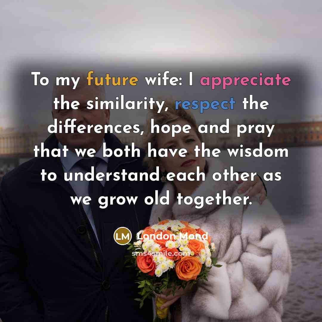 “To my future wife: I appreciate the similarity, respect the differences, hope and pray that we both have the wisdom to understand each other as we grow old together.” quote by London Mond
