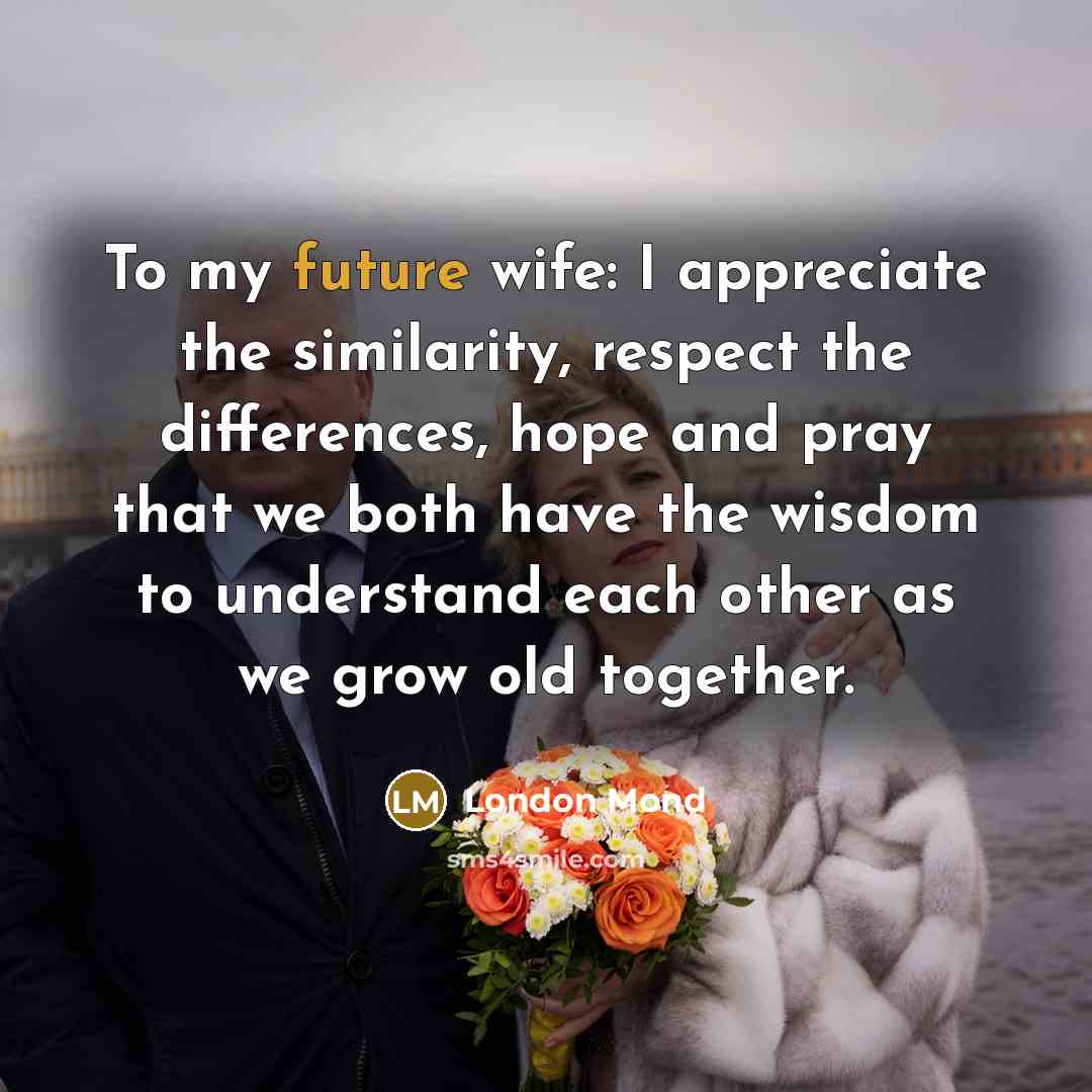 “To my future wife: I appreciate the similarity, respect the differences, hope and pray that we both have the wisdom to understand each other as we grow old together.” quote by London Mond