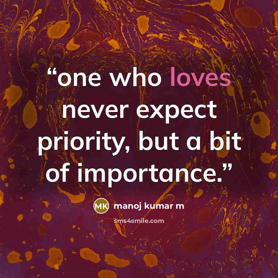 “one who loves never expect priority, but a bit of importance.” quote by manoj kumar m