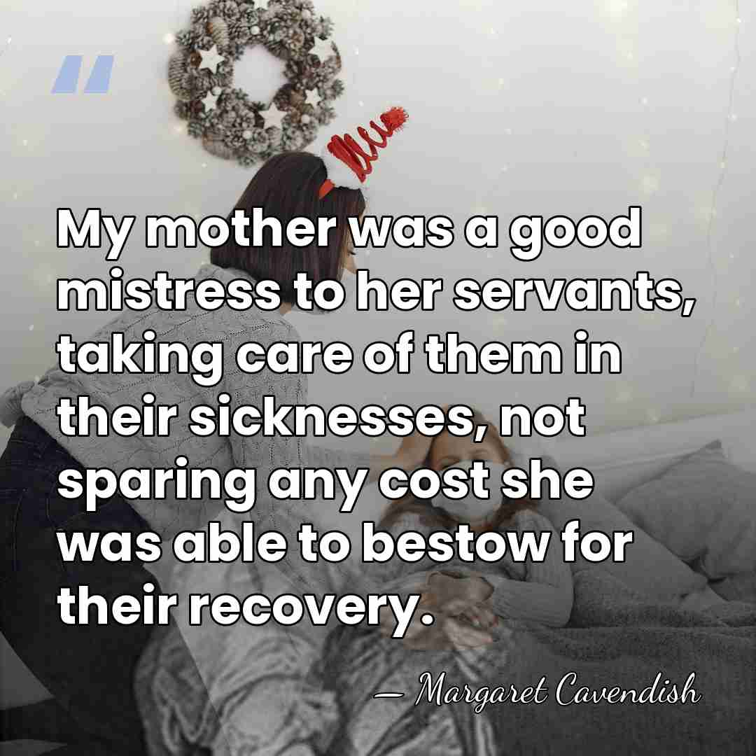 My mother was a good mistress to her servants, taking care of&hellip; - Margaret Cavendish