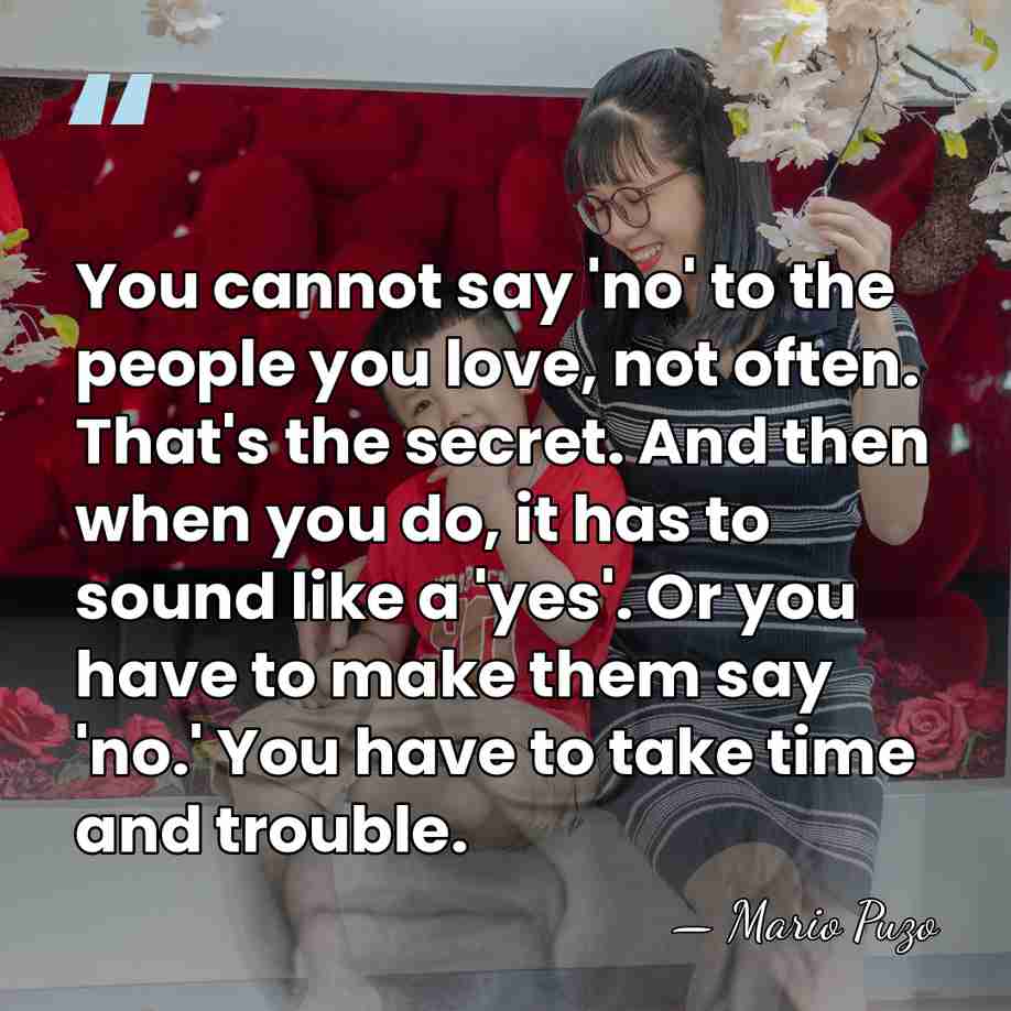 You cannot say 'no' to the people you love, not often. That's&hellip; - Mario Puzo