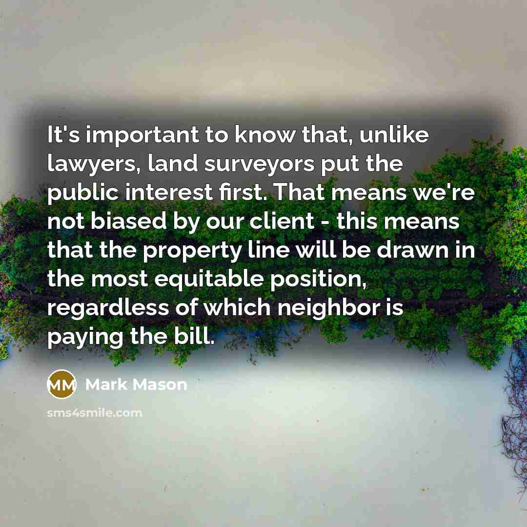 “It's important to know that, unlike lawyers, land surveyors put…” quote by Mark Mason