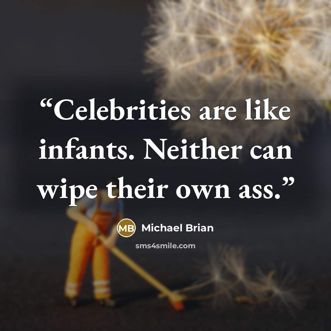 “Celebrities are like infants. Neither can wipe their own ass.” quote by Michael Brian