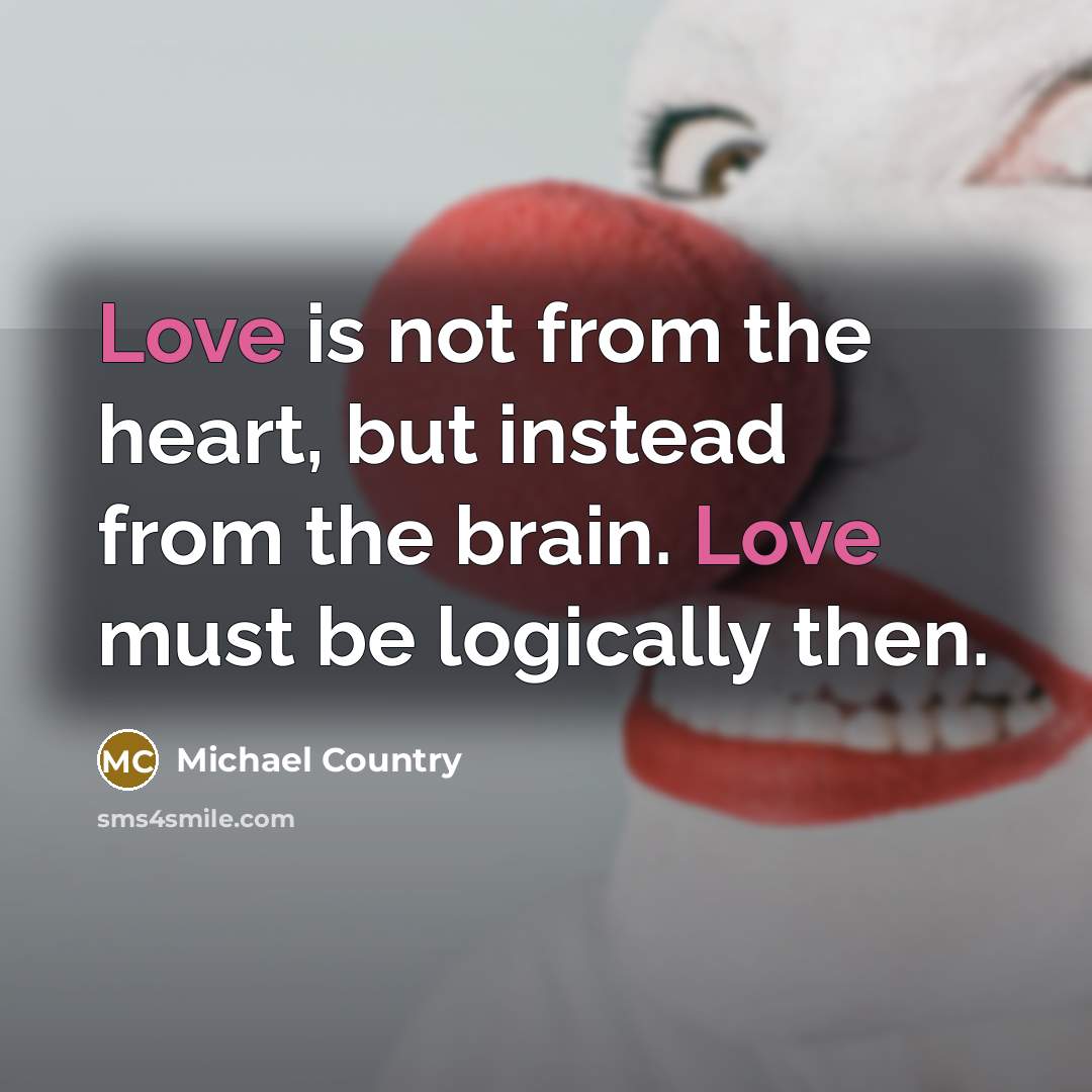 “Love is not from the heart, but instead from the brain. Love must be logically then.” quote by Michael Country