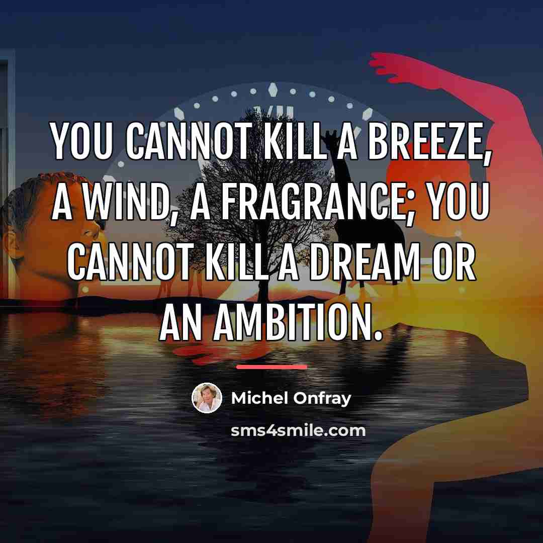“You cannot kill a breeze, a wind, a fragrance; you…” quote by Michel Onfray