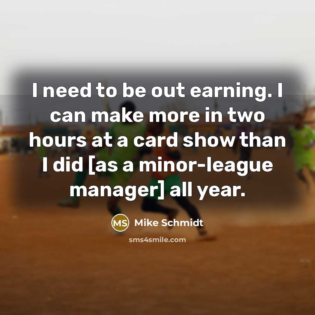 “I need to be out earning. I can make more…” quote by Mike Schmidt