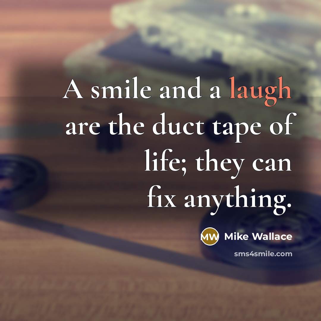 “A smile and a laugh are the duct tape of life; they can fix anything.” quote by Mike Wallace