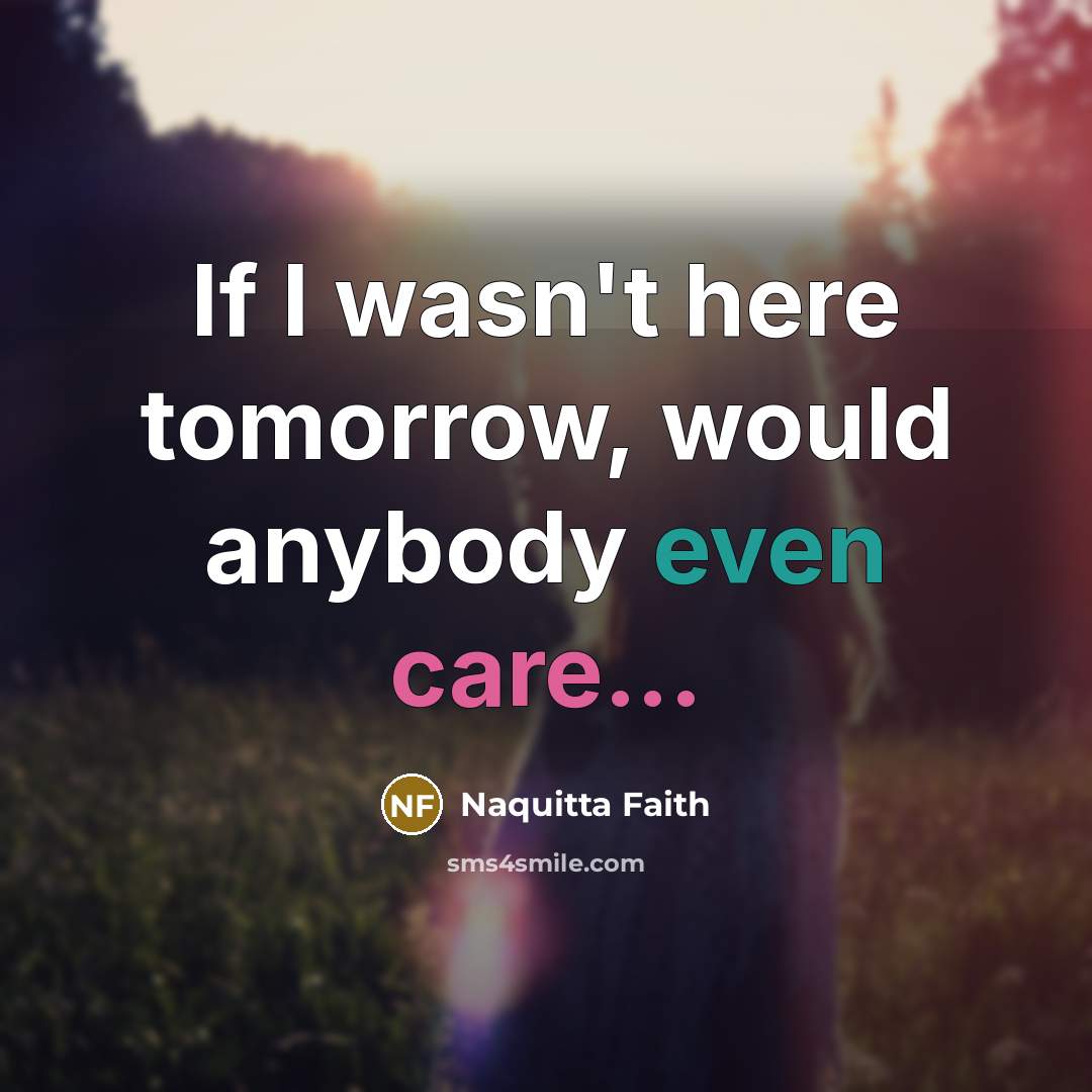 “If I wasn't here tomorrow, would anybody even care...” quote by Naquitta Faith
